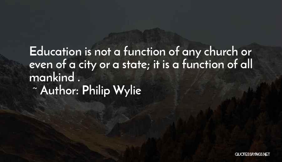 Philip Wylie Quotes: Education Is Not A Function Of Any Church Or Even Of A City Or A State; It Is A Function