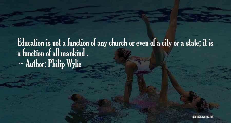 Philip Wylie Quotes: Education Is Not A Function Of Any Church Or Even Of A City Or A State; It Is A Function