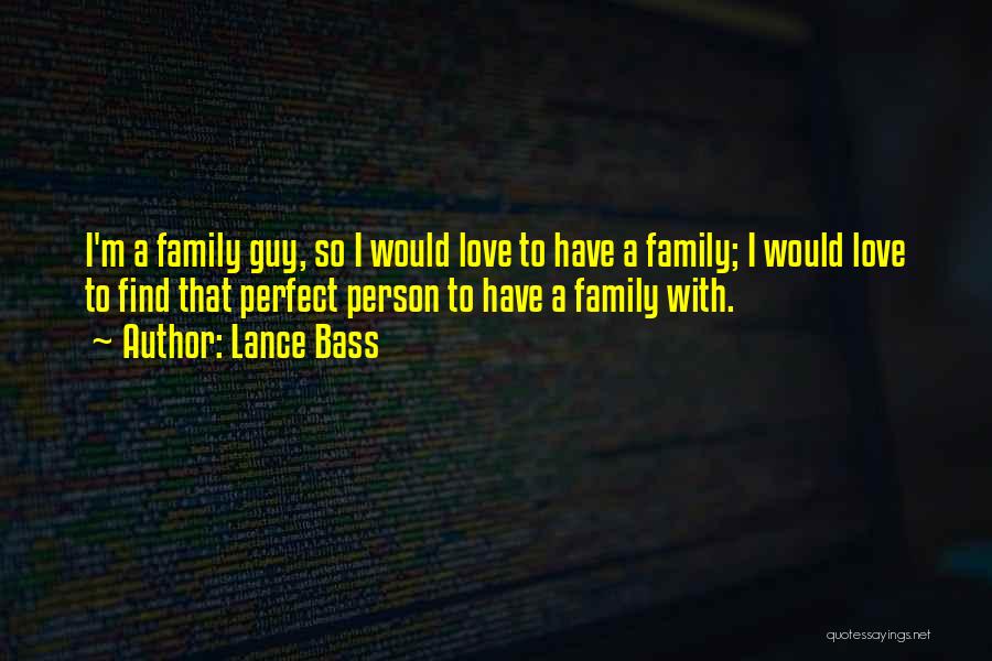 Lance Bass Quotes: I'm A Family Guy, So I Would Love To Have A Family; I Would Love To Find That Perfect Person