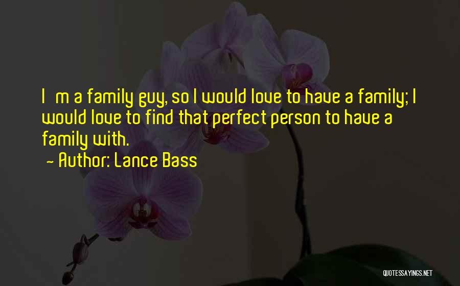 Lance Bass Quotes: I'm A Family Guy, So I Would Love To Have A Family; I Would Love To Find That Perfect Person