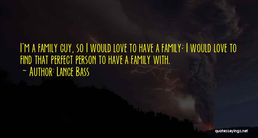 Lance Bass Quotes: I'm A Family Guy, So I Would Love To Have A Family; I Would Love To Find That Perfect Person