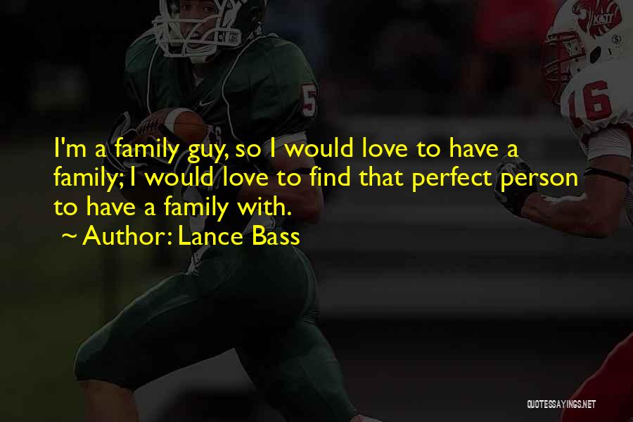 Lance Bass Quotes: I'm A Family Guy, So I Would Love To Have A Family; I Would Love To Find That Perfect Person