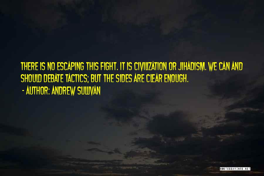 Andrew Sullivan Quotes: There Is No Escaping This Fight. It Is Civilization Or Jihadism. We Can And Should Debate Tactics; But The Sides