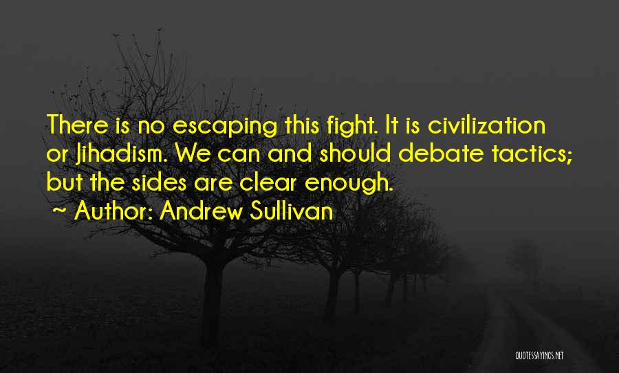 Andrew Sullivan Quotes: There Is No Escaping This Fight. It Is Civilization Or Jihadism. We Can And Should Debate Tactics; But The Sides