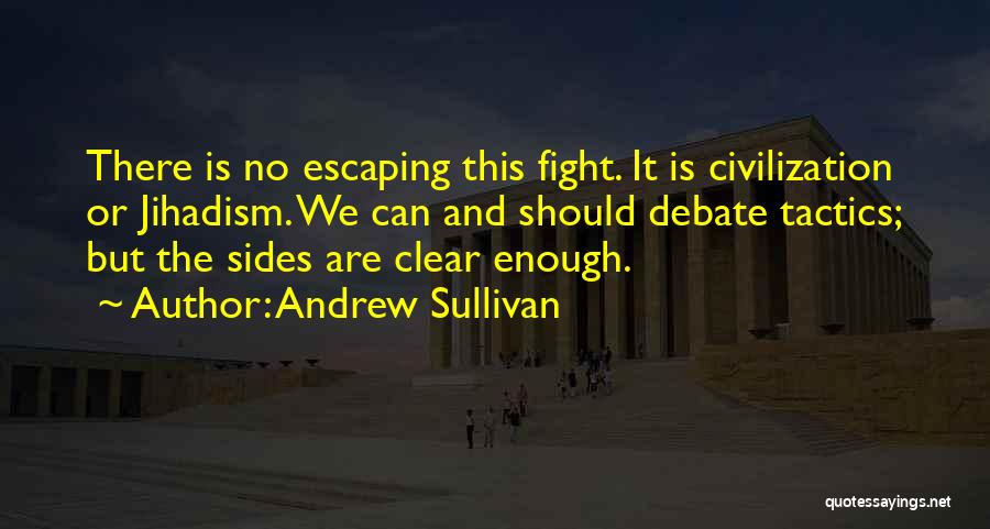 Andrew Sullivan Quotes: There Is No Escaping This Fight. It Is Civilization Or Jihadism. We Can And Should Debate Tactics; But The Sides