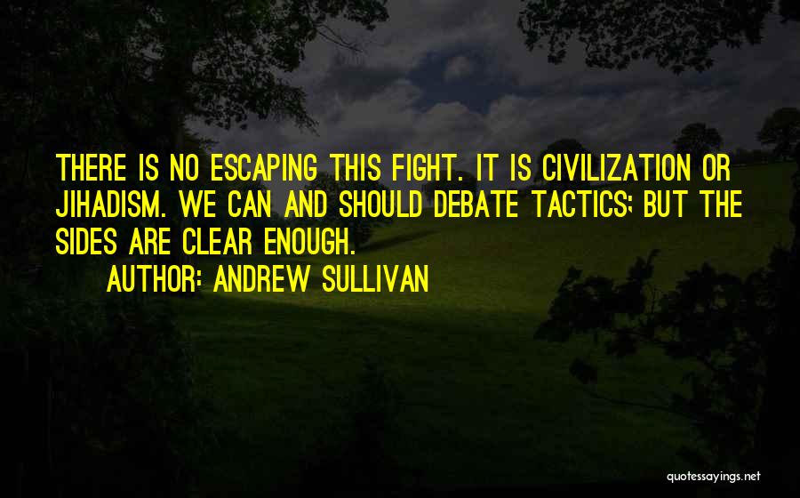 Andrew Sullivan Quotes: There Is No Escaping This Fight. It Is Civilization Or Jihadism. We Can And Should Debate Tactics; But The Sides