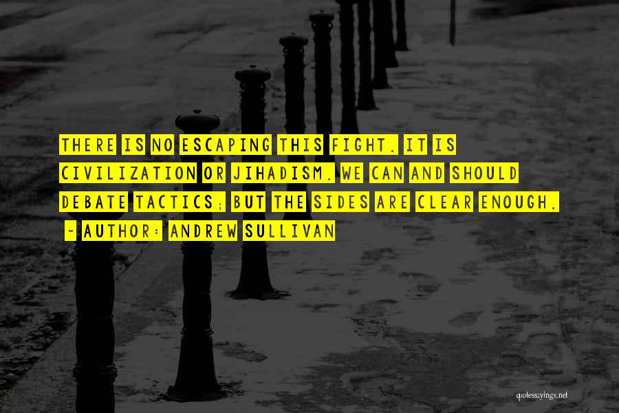 Andrew Sullivan Quotes: There Is No Escaping This Fight. It Is Civilization Or Jihadism. We Can And Should Debate Tactics; But The Sides