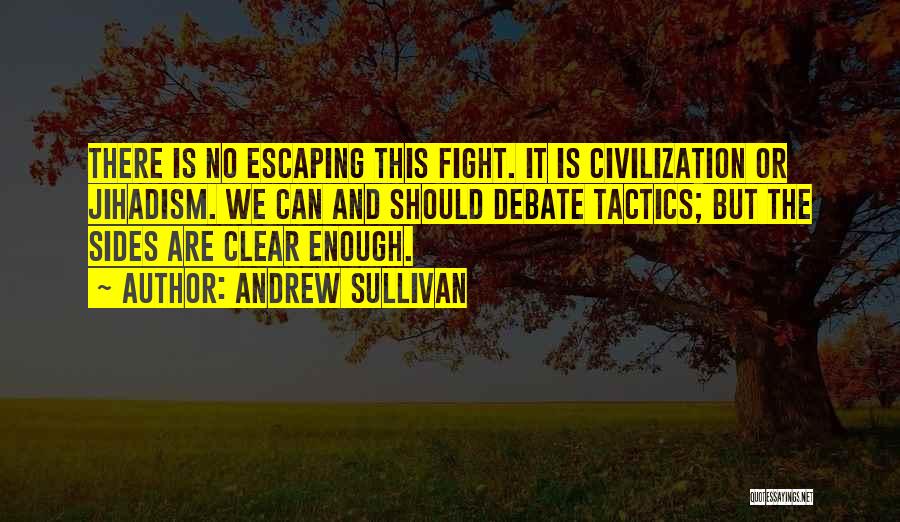 Andrew Sullivan Quotes: There Is No Escaping This Fight. It Is Civilization Or Jihadism. We Can And Should Debate Tactics; But The Sides