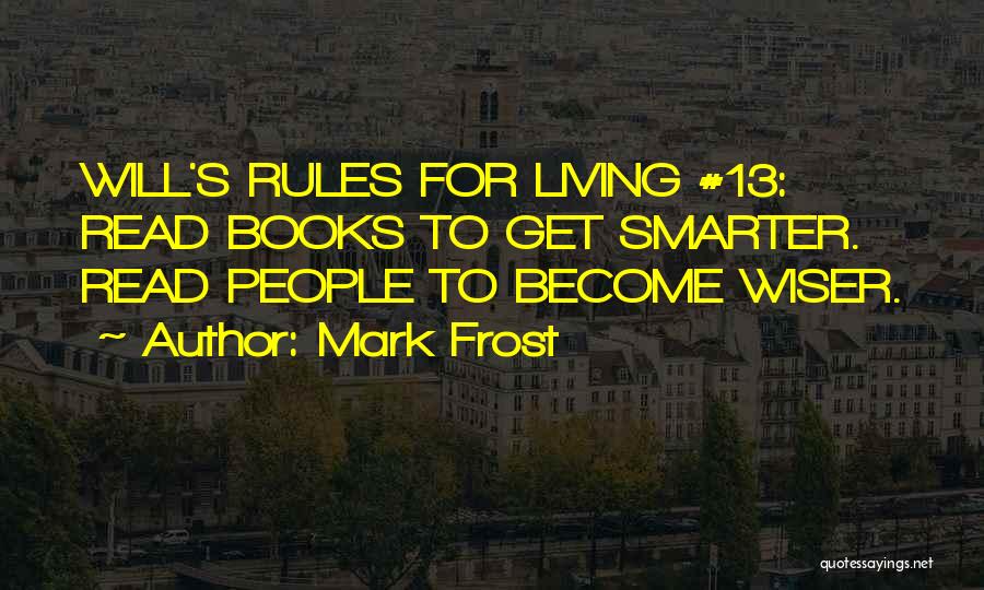 Mark Frost Quotes: Will's Rules For Living #13: Read Books To Get Smarter. Read People To Become Wiser.