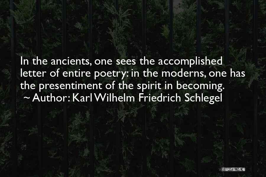 Karl Wilhelm Friedrich Schlegel Quotes: In The Ancients, One Sees The Accomplished Letter Of Entire Poetry: In The Moderns, One Has The Presentiment Of The