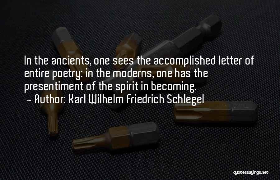 Karl Wilhelm Friedrich Schlegel Quotes: In The Ancients, One Sees The Accomplished Letter Of Entire Poetry: In The Moderns, One Has The Presentiment Of The