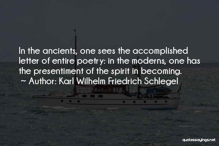 Karl Wilhelm Friedrich Schlegel Quotes: In The Ancients, One Sees The Accomplished Letter Of Entire Poetry: In The Moderns, One Has The Presentiment Of The