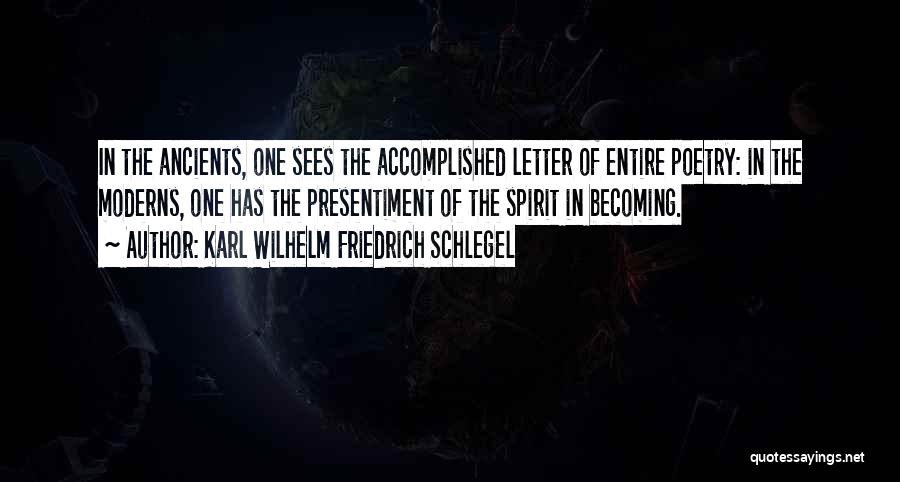 Karl Wilhelm Friedrich Schlegel Quotes: In The Ancients, One Sees The Accomplished Letter Of Entire Poetry: In The Moderns, One Has The Presentiment Of The