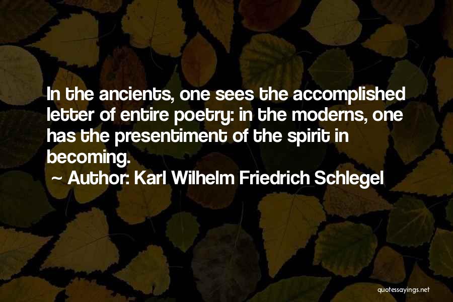 Karl Wilhelm Friedrich Schlegel Quotes: In The Ancients, One Sees The Accomplished Letter Of Entire Poetry: In The Moderns, One Has The Presentiment Of The