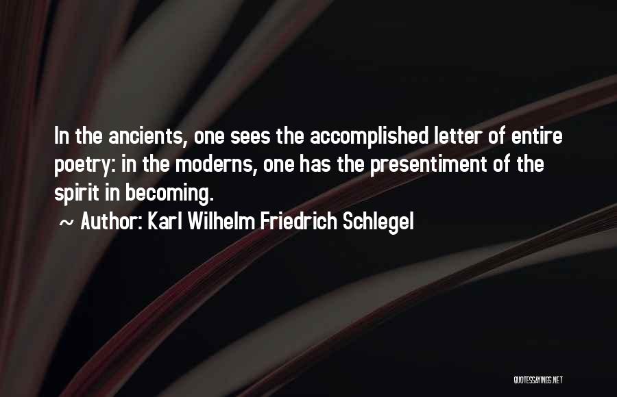 Karl Wilhelm Friedrich Schlegel Quotes: In The Ancients, One Sees The Accomplished Letter Of Entire Poetry: In The Moderns, One Has The Presentiment Of The