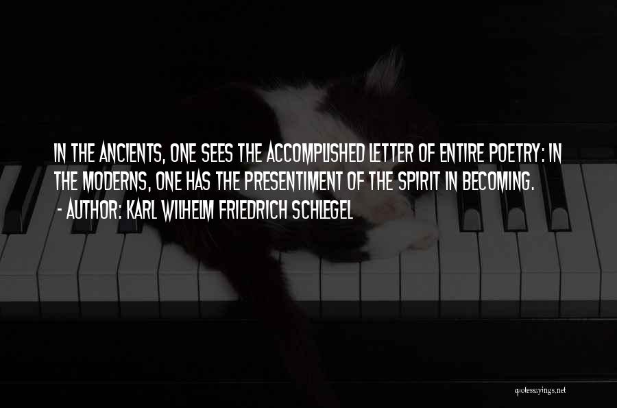 Karl Wilhelm Friedrich Schlegel Quotes: In The Ancients, One Sees The Accomplished Letter Of Entire Poetry: In The Moderns, One Has The Presentiment Of The