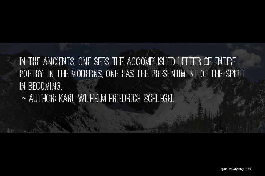 Karl Wilhelm Friedrich Schlegel Quotes: In The Ancients, One Sees The Accomplished Letter Of Entire Poetry: In The Moderns, One Has The Presentiment Of The