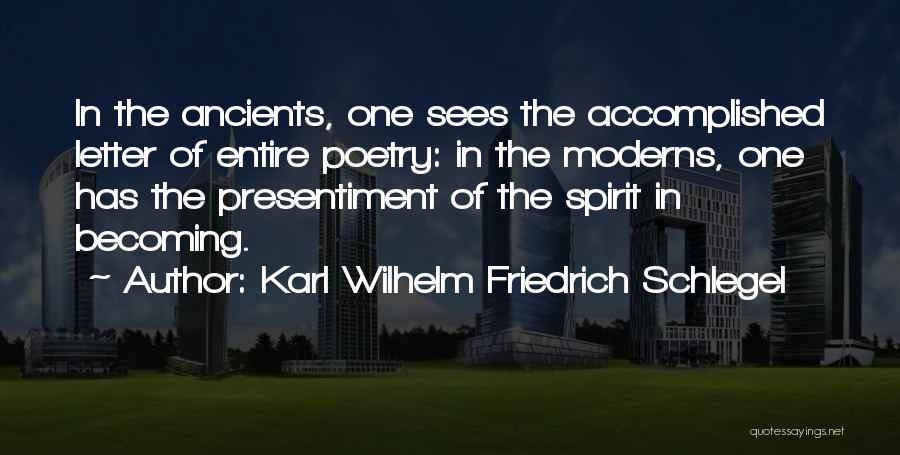 Karl Wilhelm Friedrich Schlegel Quotes: In The Ancients, One Sees The Accomplished Letter Of Entire Poetry: In The Moderns, One Has The Presentiment Of The