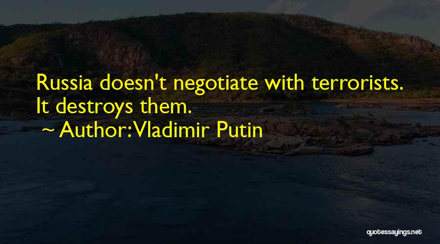 Vladimir Putin Quotes: Russia Doesn't Negotiate With Terrorists. It Destroys Them.