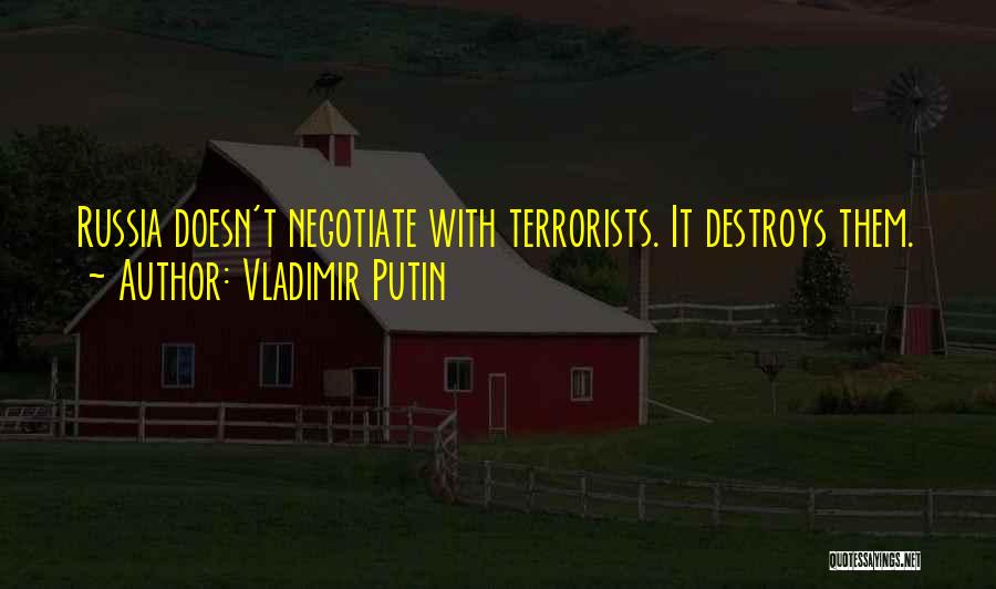 Vladimir Putin Quotes: Russia Doesn't Negotiate With Terrorists. It Destroys Them.