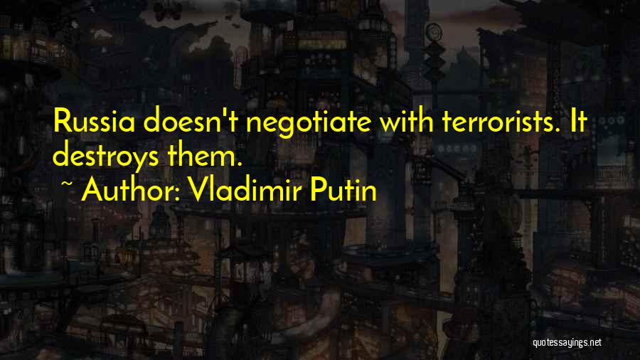 Vladimir Putin Quotes: Russia Doesn't Negotiate With Terrorists. It Destroys Them.