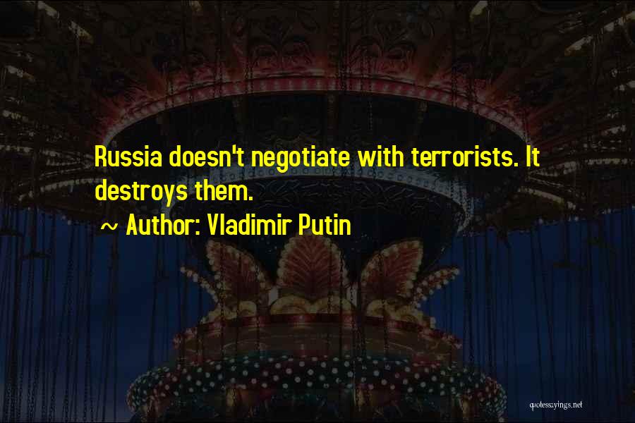 Vladimir Putin Quotes: Russia Doesn't Negotiate With Terrorists. It Destroys Them.