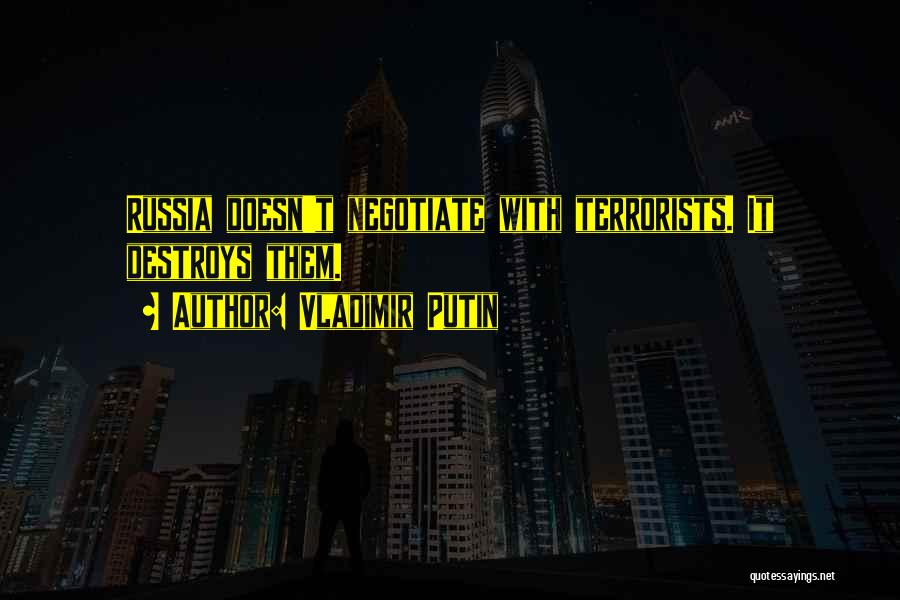 Vladimir Putin Quotes: Russia Doesn't Negotiate With Terrorists. It Destroys Them.