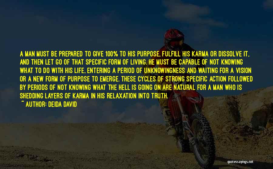 Deida David Quotes: A Man Must Be Prepared To Give 100% To His Purpose, Fulfill His Karma Or Dissolve It, And Then Let