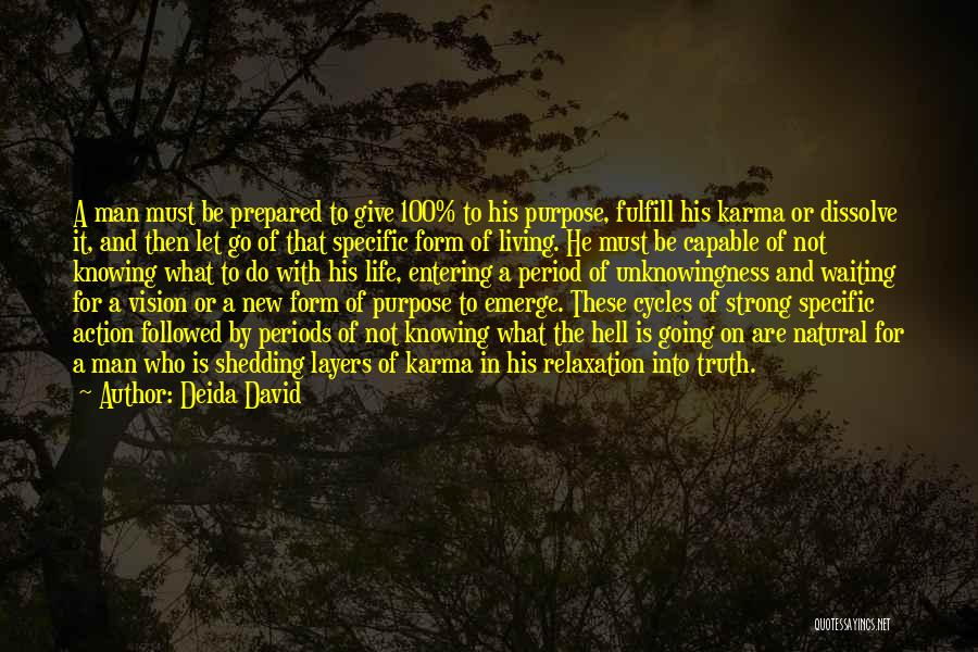 Deida David Quotes: A Man Must Be Prepared To Give 100% To His Purpose, Fulfill His Karma Or Dissolve It, And Then Let