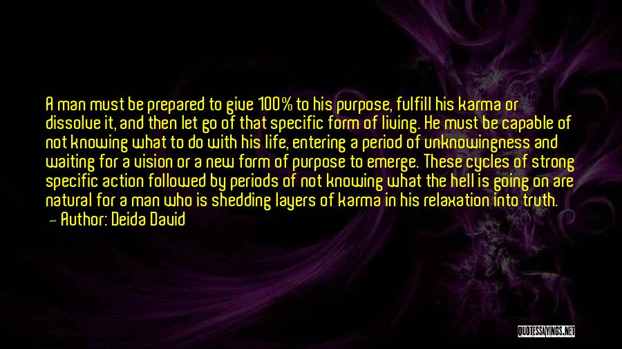 Deida David Quotes: A Man Must Be Prepared To Give 100% To His Purpose, Fulfill His Karma Or Dissolve It, And Then Let