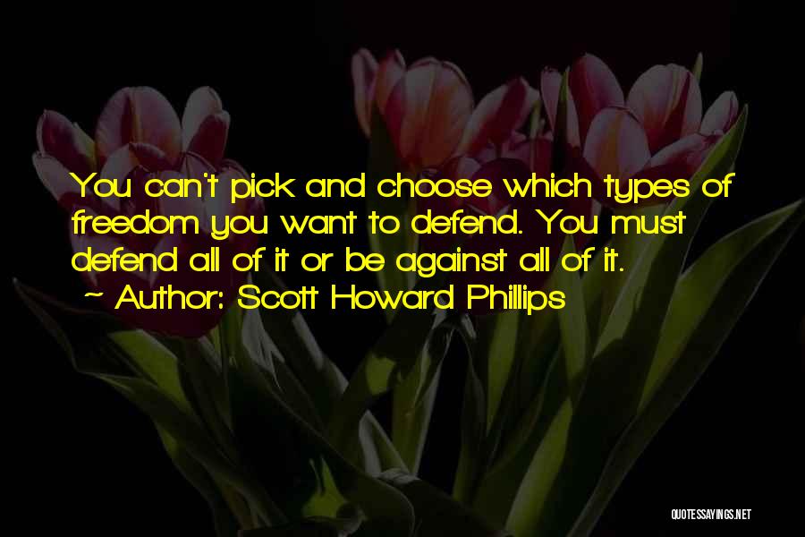 Scott Howard Phillips Quotes: You Can't Pick And Choose Which Types Of Freedom You Want To Defend. You Must Defend All Of It Or