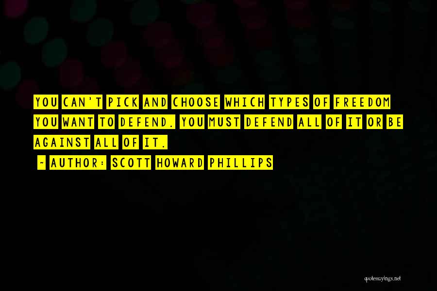 Scott Howard Phillips Quotes: You Can't Pick And Choose Which Types Of Freedom You Want To Defend. You Must Defend All Of It Or