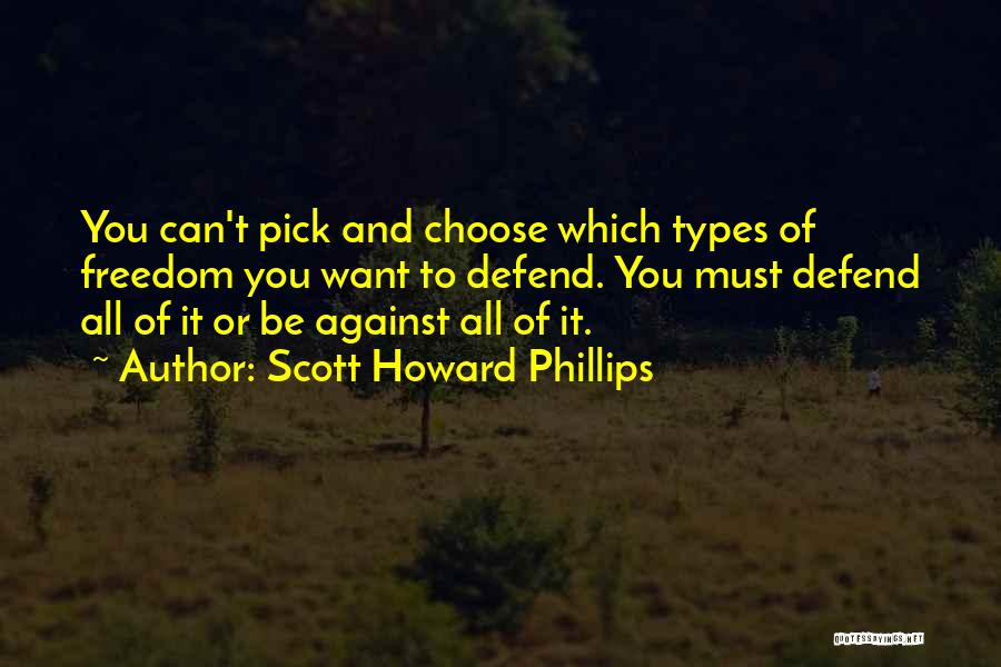 Scott Howard Phillips Quotes: You Can't Pick And Choose Which Types Of Freedom You Want To Defend. You Must Defend All Of It Or