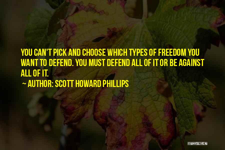 Scott Howard Phillips Quotes: You Can't Pick And Choose Which Types Of Freedom You Want To Defend. You Must Defend All Of It Or