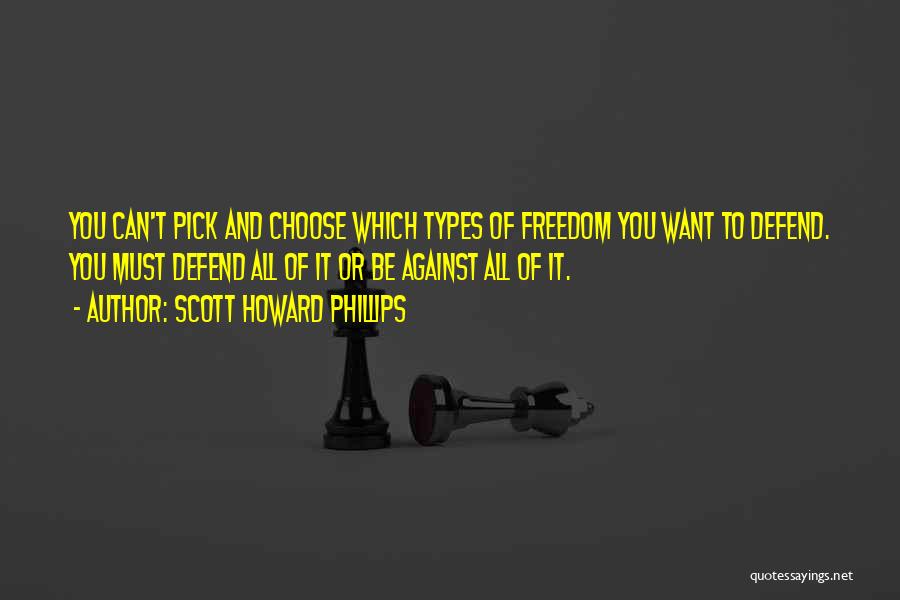 Scott Howard Phillips Quotes: You Can't Pick And Choose Which Types Of Freedom You Want To Defend. You Must Defend All Of It Or