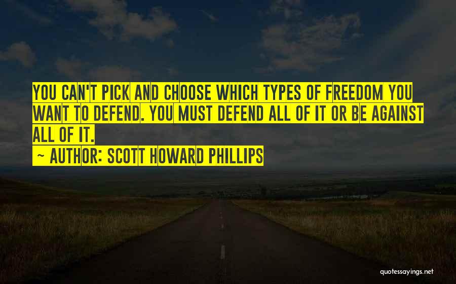 Scott Howard Phillips Quotes: You Can't Pick And Choose Which Types Of Freedom You Want To Defend. You Must Defend All Of It Or