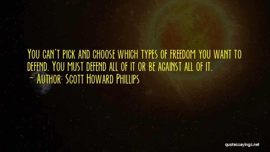 Scott Howard Phillips Quotes: You Can't Pick And Choose Which Types Of Freedom You Want To Defend. You Must Defend All Of It Or
