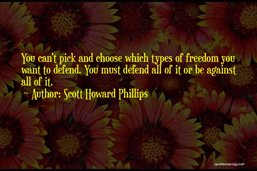 Scott Howard Phillips Quotes: You Can't Pick And Choose Which Types Of Freedom You Want To Defend. You Must Defend All Of It Or