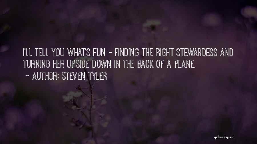 Steven Tyler Quotes: I'll Tell You What's Fun - Finding The Right Stewardess And Turning Her Upside Down In The Back Of A