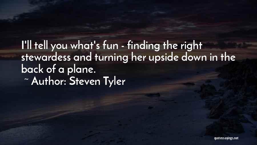 Steven Tyler Quotes: I'll Tell You What's Fun - Finding The Right Stewardess And Turning Her Upside Down In The Back Of A