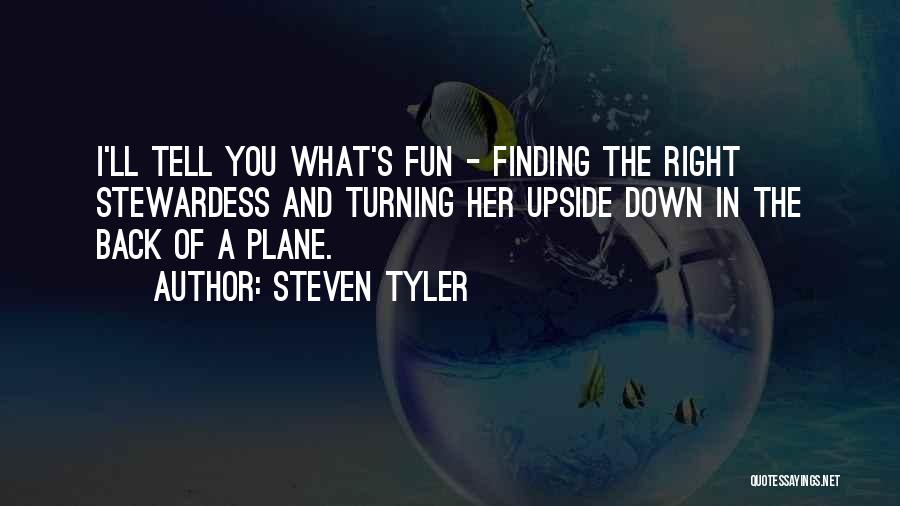 Steven Tyler Quotes: I'll Tell You What's Fun - Finding The Right Stewardess And Turning Her Upside Down In The Back Of A