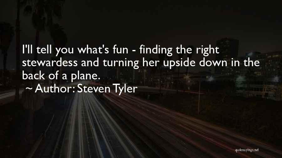 Steven Tyler Quotes: I'll Tell You What's Fun - Finding The Right Stewardess And Turning Her Upside Down In The Back Of A
