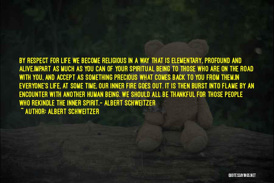 Albert Schweitzer Quotes: By Respect For Life We Become Religious In A Way That Is Elementary, Profound And Alive.impart As Much As You