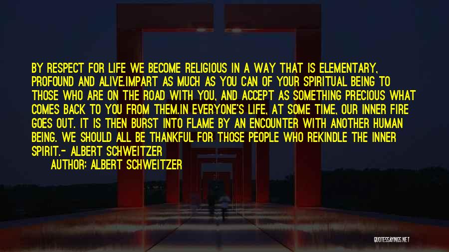 Albert Schweitzer Quotes: By Respect For Life We Become Religious In A Way That Is Elementary, Profound And Alive.impart As Much As You