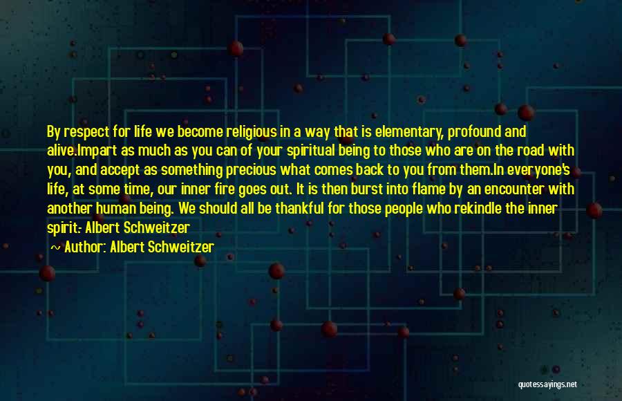 Albert Schweitzer Quotes: By Respect For Life We Become Religious In A Way That Is Elementary, Profound And Alive.impart As Much As You