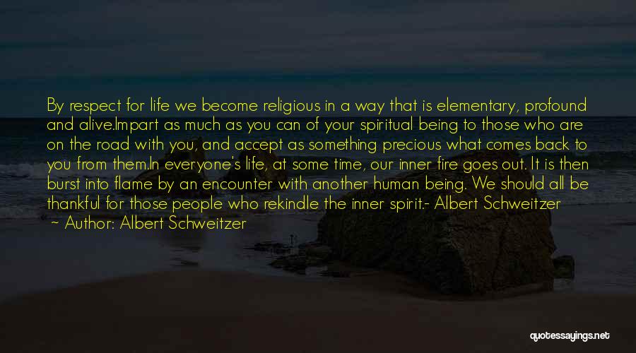 Albert Schweitzer Quotes: By Respect For Life We Become Religious In A Way That Is Elementary, Profound And Alive.impart As Much As You