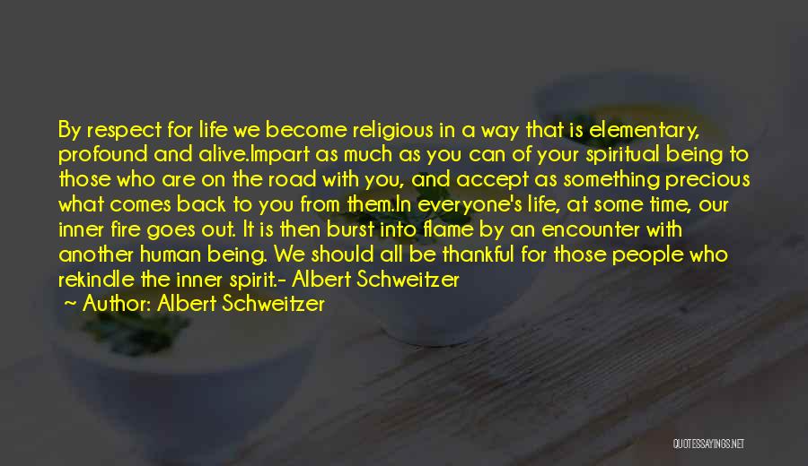 Albert Schweitzer Quotes: By Respect For Life We Become Religious In A Way That Is Elementary, Profound And Alive.impart As Much As You