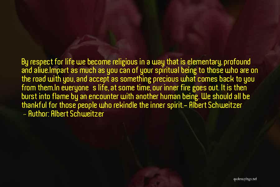 Albert Schweitzer Quotes: By Respect For Life We Become Religious In A Way That Is Elementary, Profound And Alive.impart As Much As You