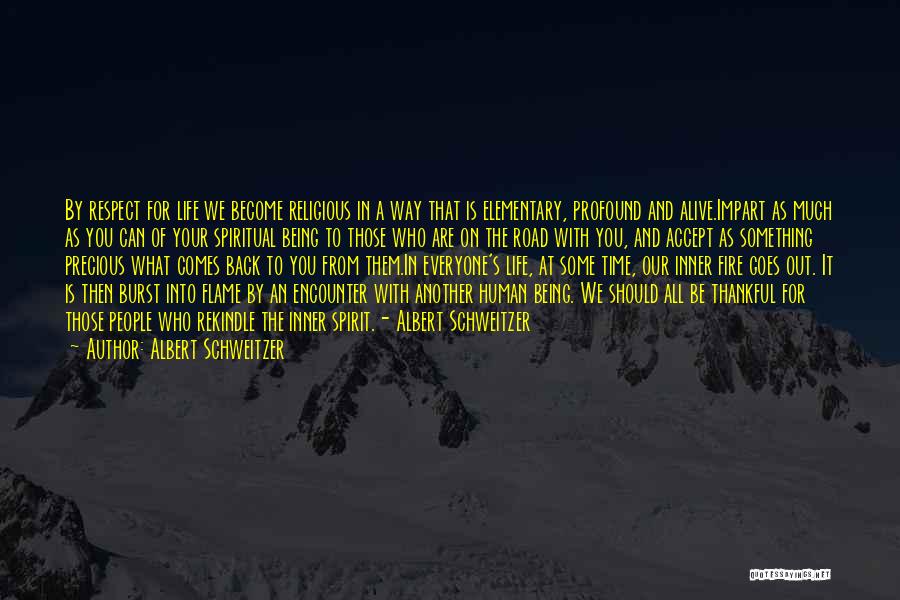 Albert Schweitzer Quotes: By Respect For Life We Become Religious In A Way That Is Elementary, Profound And Alive.impart As Much As You