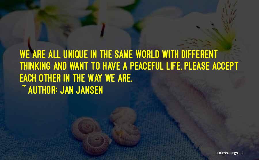 Jan Jansen Quotes: We Are All Unique In The Same World With Different Thinking And Want To Have A Peaceful Life, Please Accept